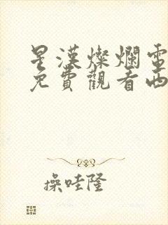 星汉灿烂电视剧免费观看西瓜高清