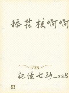 舔花核啊啊嗯啊