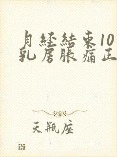 月经结束10天乳房胀痛正常吗