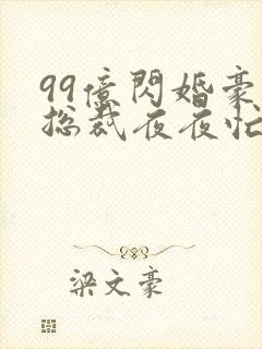 99亿闪婚豪门总裁夜夜忙