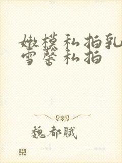 嫩模私拍乳神张雪馨私拍