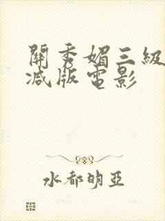 关秀媚三级无删减版电影