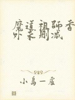 魔道祖师香炉番外未删减