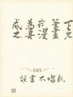 成为我笔下男主之妻漫画免费阅读