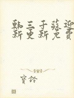 韩三千苏迎夏最新更新免费阅读