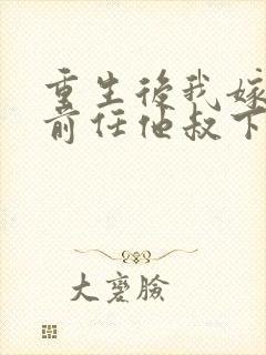 重生后我嫁给了前任他叔下载