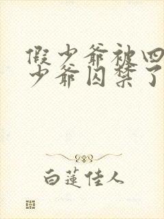 假少爷被四个真少爷囚禁了最新章节