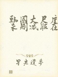 韩国大尺度电影未删减版在线观看