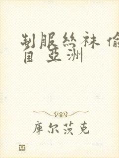 制服丝袜 偷拍自 亚洲