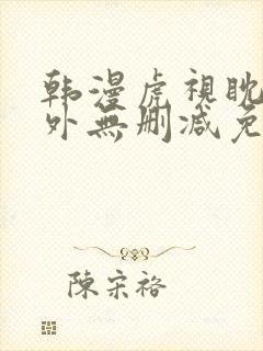 韩漫虎视眈眈番外无删减免费阅读