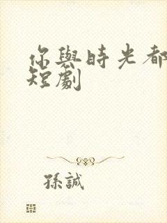 你与时光都很甜短剧