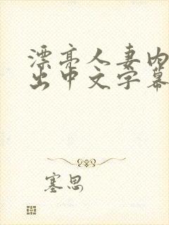 漂亮人妻内射中出中文字幕