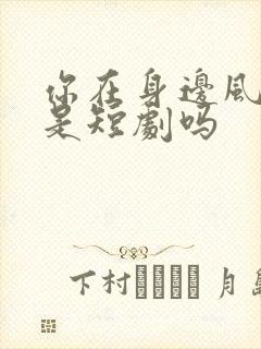 你在身边风好甜是短剧吗