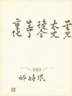 重生后太子妃黑化了全文免费阅读