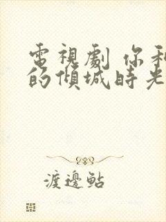 电视剧 你和我的倾城时光 免费