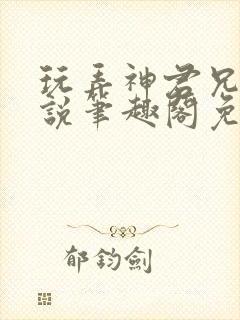 玩弄神君兄长小说笔趣阁免费阅读