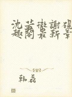 沈若微谢砚舟笔趣阁最新章节