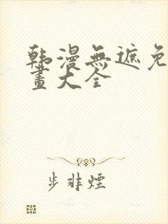 韩漫无遮免费漫画大全