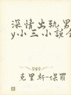 深情出轨男主by小三小说全文阅读