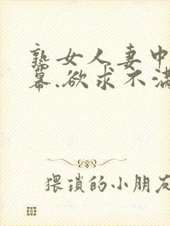 熟女人妻中文字幕.欲求不满