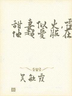 甜妻似火,霍爷他超爱版在线观看