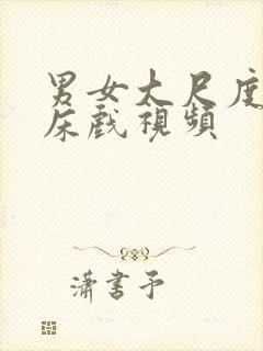 男女大尺度激情床戏视频