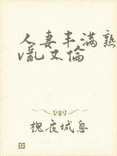 人妻丰满熟妇av乱又伦