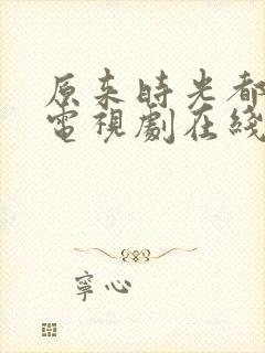 原来时光都记得电视剧在线播放