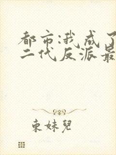 都市:我成了富二代反派最新章