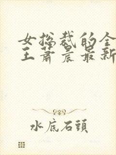 女总裁的全能兵王萧晨最新章节免费阅读小说