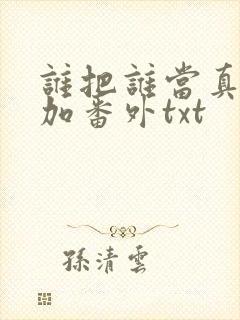 谁把谁当真全文加番外txt