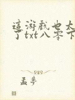 这游戏也太真实了txt八零下载