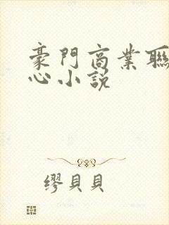 豪门商业联姻虐心小说