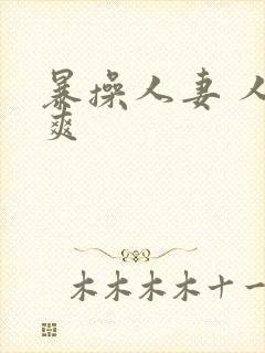 暴操人妻 人人爽