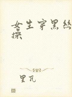 女生穿黑丝被爆操