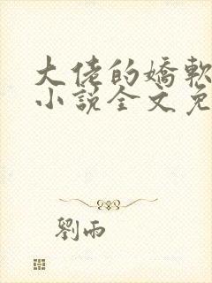 大佬的娇软美人小说全文免费阅读