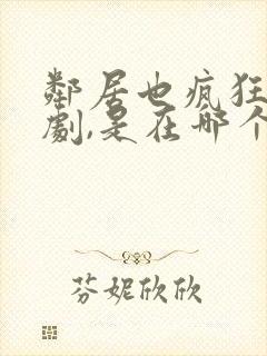 邻居也疯狂电视剧,是在哪个卫视?