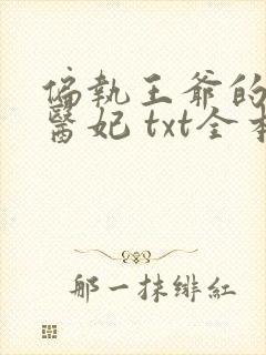 偏执王爷的团宠医妃 txt全本