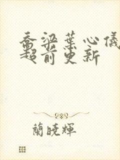 乔梁叶心仪最快超前更新