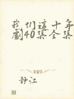 我们这十年电视剧40集全集免费