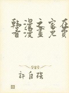 韩漫之家在线观看漫画免费阅读全集