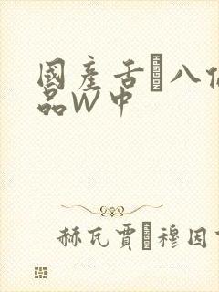 国产舌乚八伦偷品W中