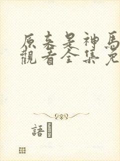 原来是神马在线观看全集免费播放视