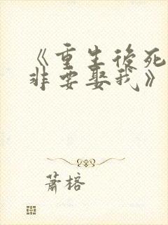 《重生后死对头非要娶我》小说