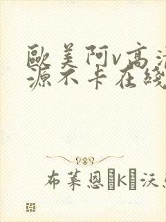 欧美阿v高清资源不卡在线播放