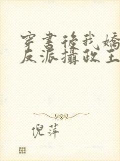 穿书后我娇养了反派摄政王全文免费阅读全文