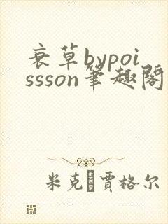 衰草bypoissson笔趣阁