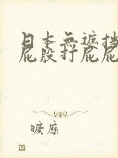 日本无遮挡打光屁股打屁屁