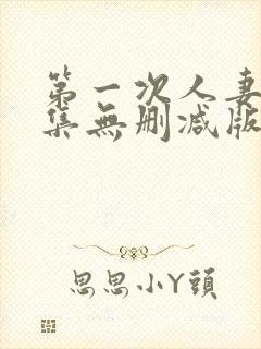 第一次人妻第6集无删减版