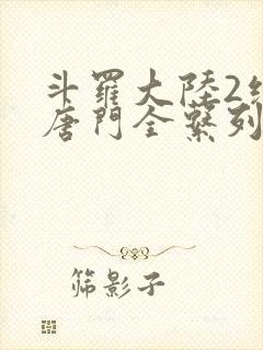 斗罗大陆2绝世唐门全系列